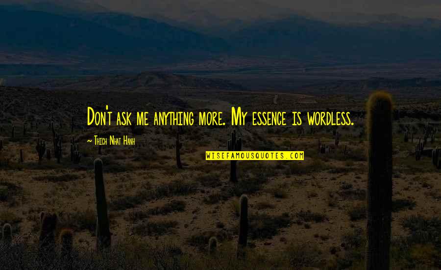 Wordless Quotes By Thich Nhat Hanh: Don't ask me anything more. My essence is Wordless Quotes By Thich Nhat Hanh: Don't ask me anything more. My essence is