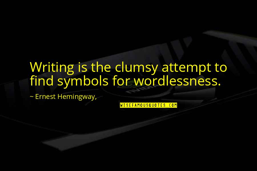Wordlessness Quotes By Ernest Hemingway,: Writing is the clumsy attempt to find symbols