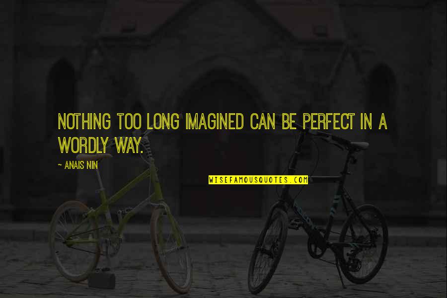 Wordly Quotes By Anais Nin: Nothing too long imagined can be perfect in