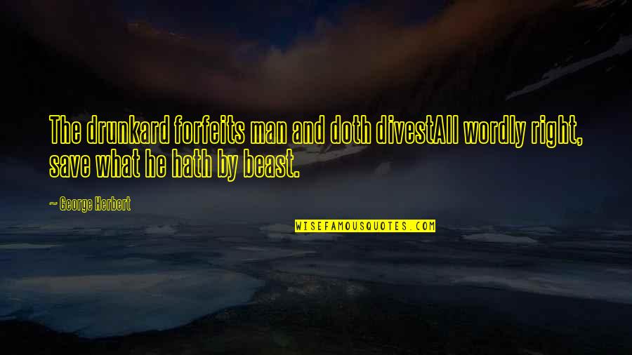 Wordly Quotes By George Herbert: The drunkard forfeits man and doth divestAll wordly