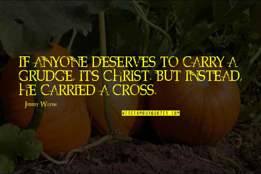 Wordly Quotes By Jimmy Wayne: IF ANYONE DESERVES TO CARRY A GRUDGE, IT'S