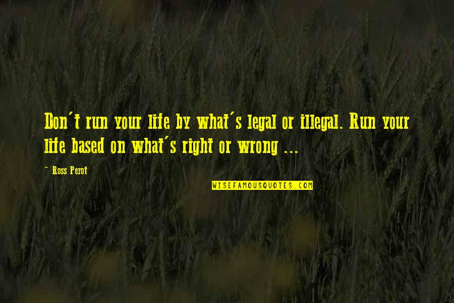 Wordly Wise Quotes By Ross Perot: Don't run your life by what's legal or