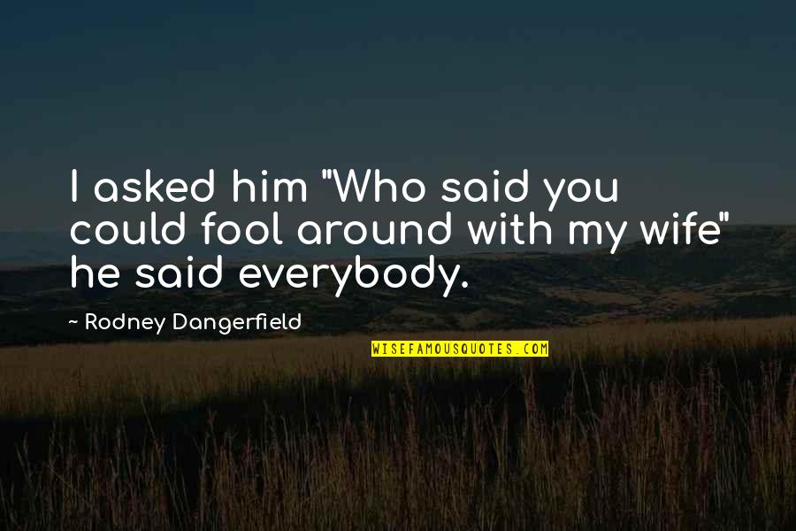 Wordog Quotes By Rodney Dangerfield: I asked him "Who said you could fool Wordog Quotes By Rodney Dangerfield: I asked him "Who said you could fool