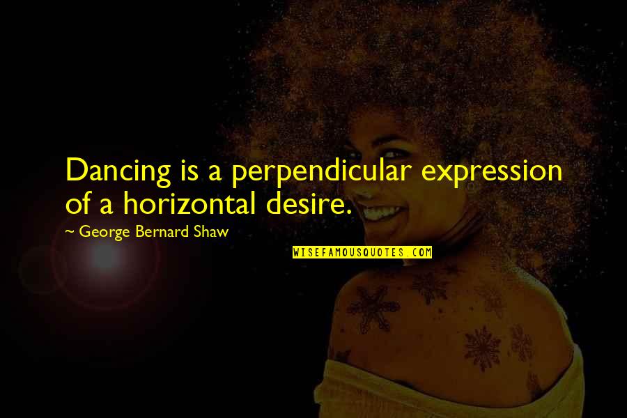 Wordplay Quotes By George Bernard Shaw: Dancing is a perpendicular expression of a horizontal