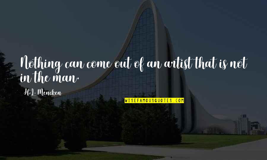 Wordpower Quotes By H.L. Mencken: Nothing can come out of an artist that Wordpower Quotes By H.L. Mencken: Nothing can come out of an artist that
