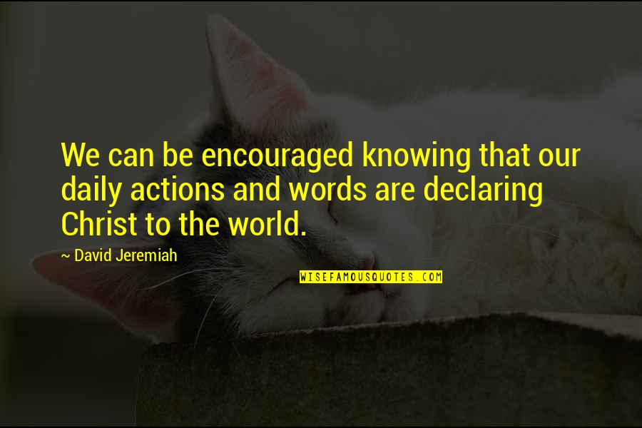 Words And Actions Quotes By David Jeremiah: We can be encouraged knowing that our daily