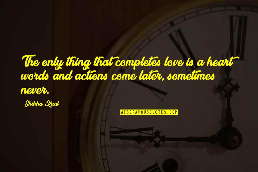 Words And Actions Quotes By Shikha Kaul: The only thing that completes love is a