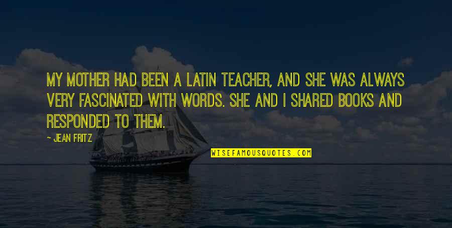 Words And Books Quotes By Jean Fritz: My mother had been a Latin teacher, and