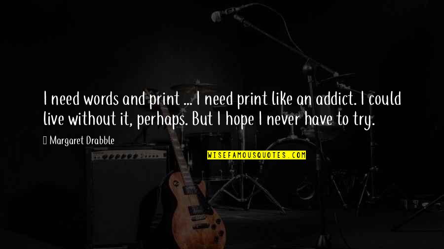 Words And Books Quotes By Margaret Drabble: I need words and print ... I need