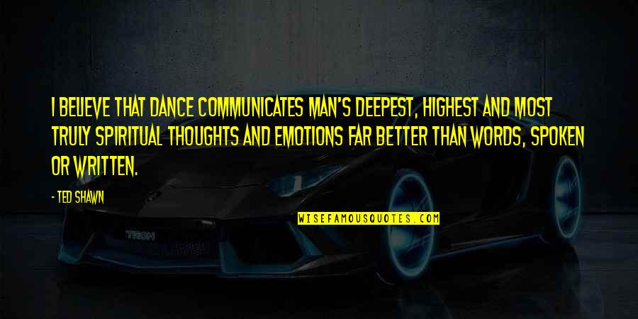 Words And Emotions Quotes By Ted Shawn: I believe that dance communicates man's deepest, highest
