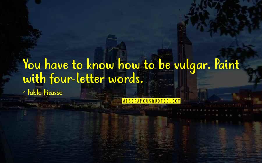 Words And Expression Quotes By Pablo Picasso: You have to know how to be vulgar.