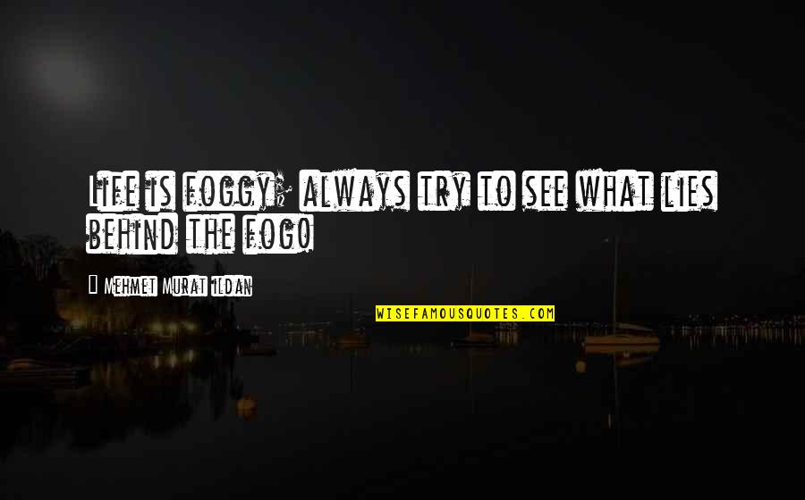 Words And Life Quotes By Mehmet Murat Ildan: Life is foggy; always try to see what