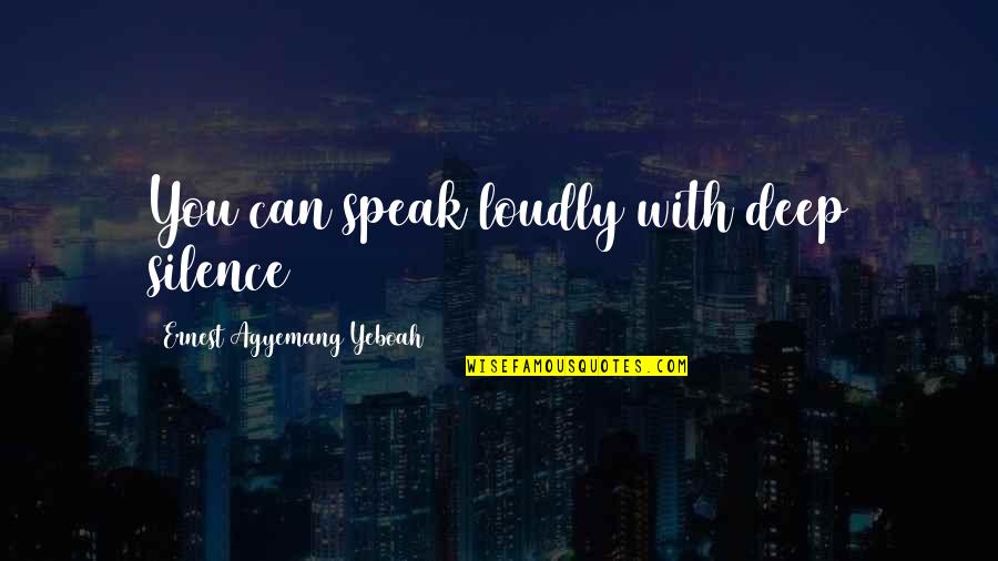 Words And Silence Quotes By Ernest Agyemang Yeboah: You can speak loudly with deep silence