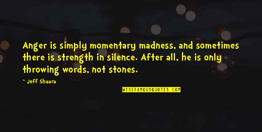 Words And Silence Quotes By Jeff Shaara: Anger is simply momentary madness, and sometimes there