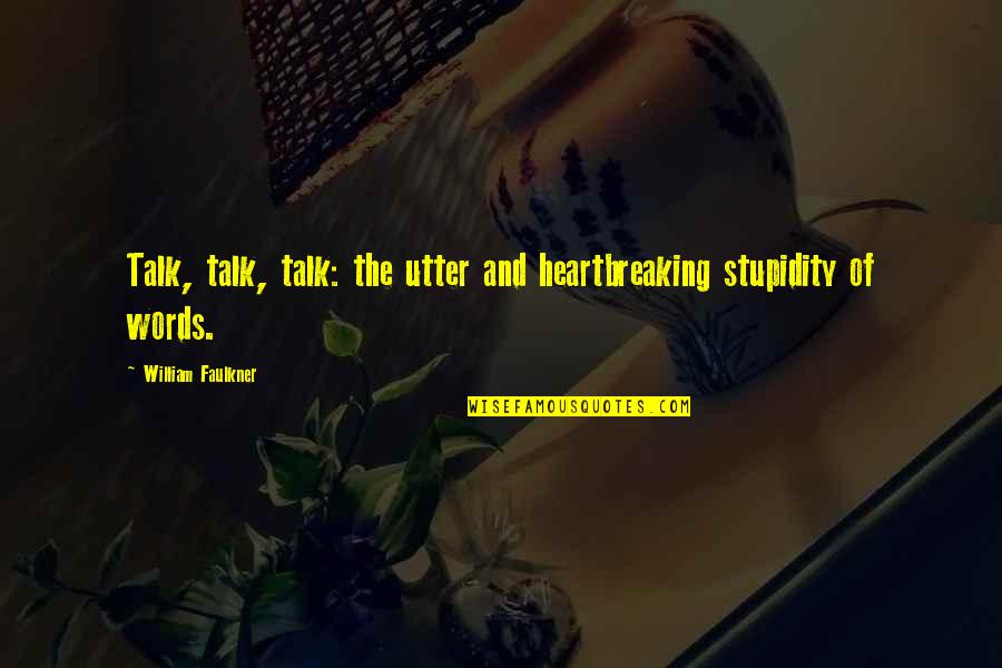 Words And Silence Quotes By William Faulkner: Talk, talk, talk: the utter and heartbreaking stupidity