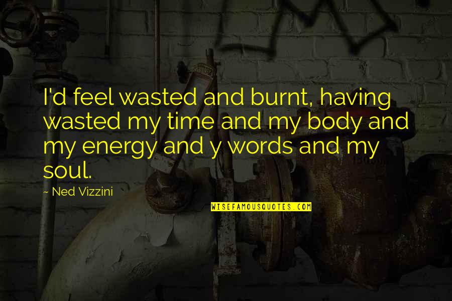 Words And Soul Quotes By Ned Vizzini: I'd feel wasted and burnt, having wasted my