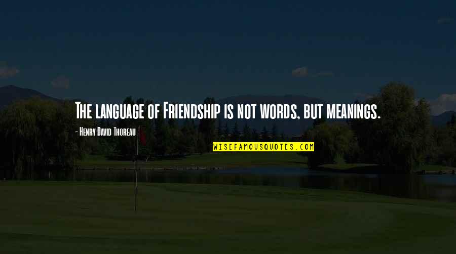 Words And Their Meanings Quotes By Henry David Thoreau: The language of Friendship is not words, but