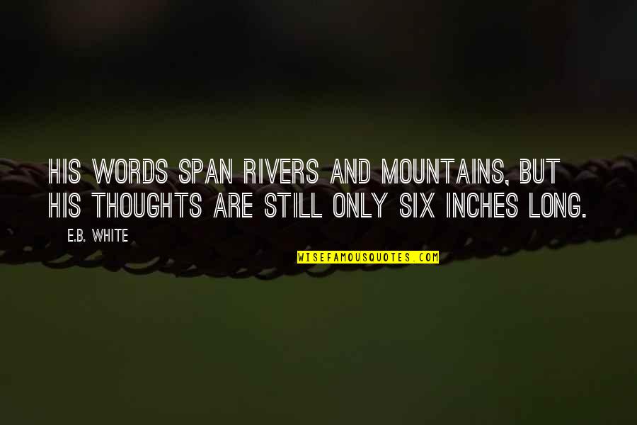 Words And Thoughts Quotes By E.B. White: His words span rivers and mountains, but his