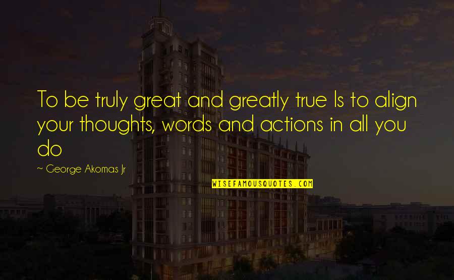 Words And Thoughts Quotes By George Akomas Jr: To be truly great and greatly true Is