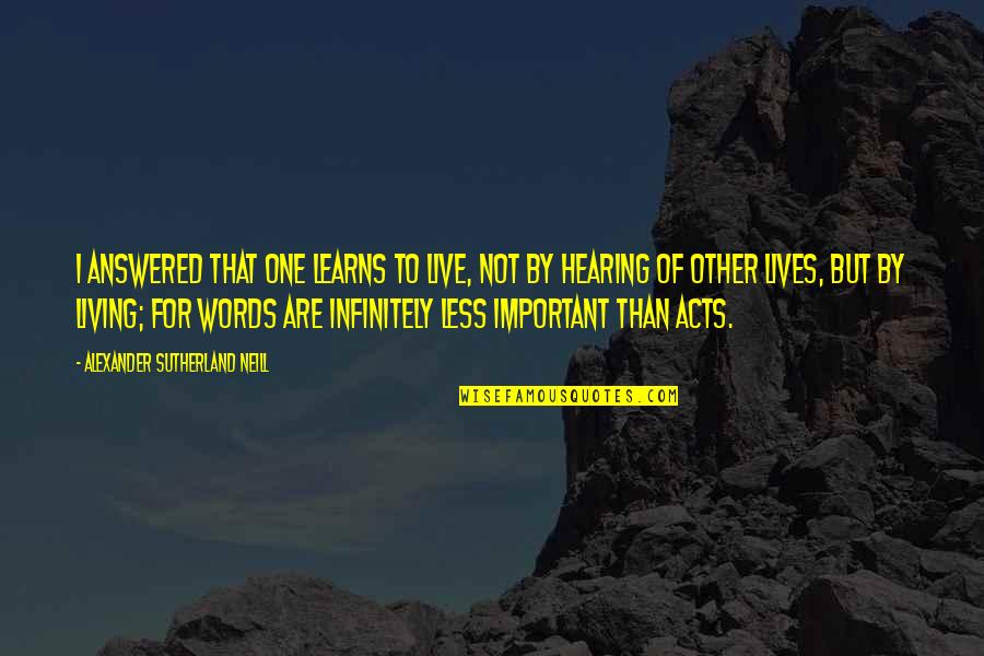 Words Are Important Quotes By Alexander Sutherland Neill: I answered that one learns to live, not