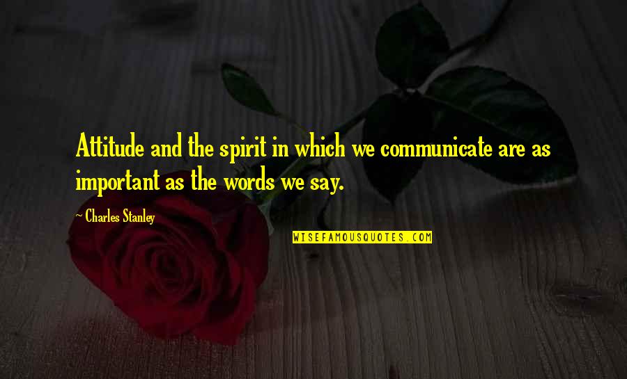 Words Are Important Quotes By Charles Stanley: Attitude and the spirit in which we communicate Words Are Important Quotes By Charles Stanley: Attitude and the spirit in which we communicate
