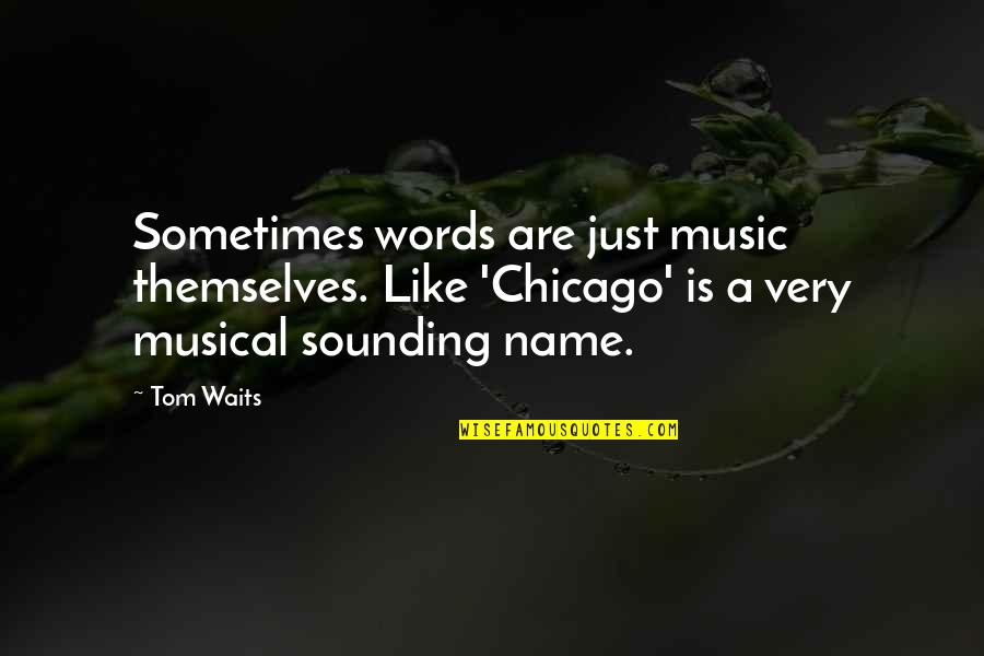 Words Are Just Quotes By Tom Waits: Sometimes words are just music themselves. Like 'Chicago'