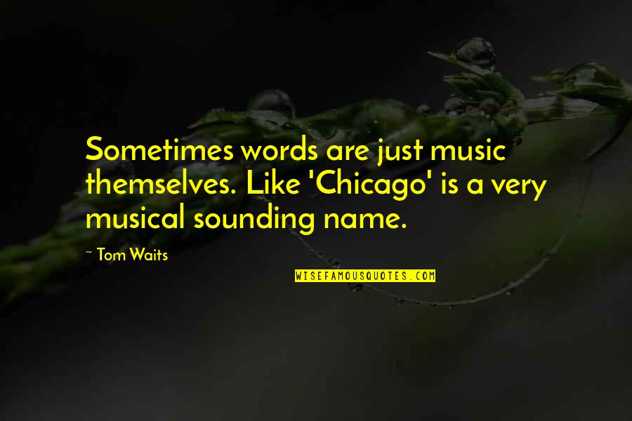 Words Are Just Words Quotes By Tom Waits: Sometimes words are just music themselves. Like 'Chicago'