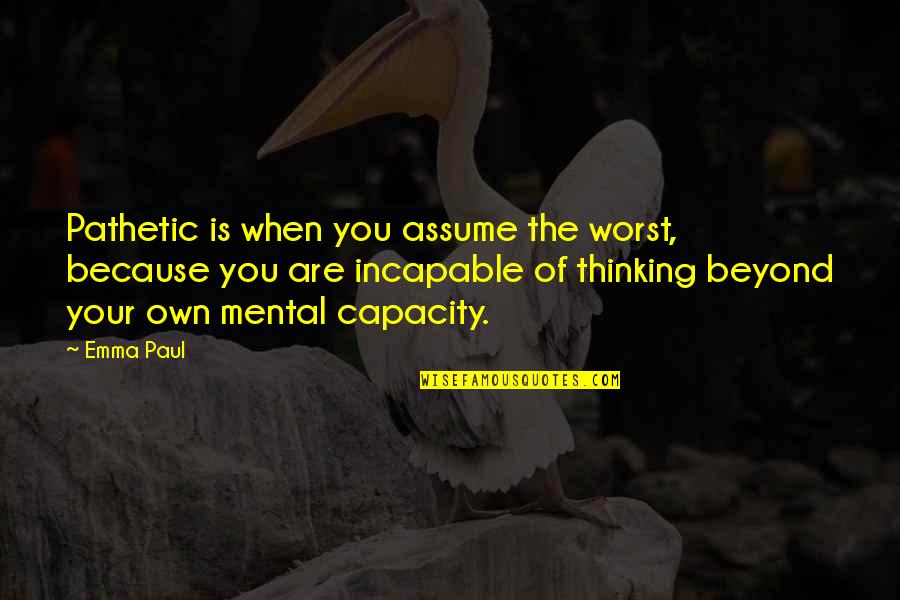 Words Are Power Quotes By Emma Paul: Pathetic is when you assume the worst, because Words Are Power Quotes By Emma Paul: Pathetic is when you assume the worst, because