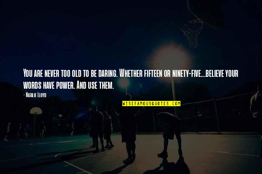 Words Are Power Quotes By Natalie Lloyd: You are never too old to be daring. Words Are Power Quotes By Natalie Lloyd: You are never too old to be daring.