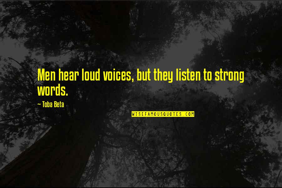Words Are Strong Quotes By Toba Beta: Men hear loud voices, but they listen to