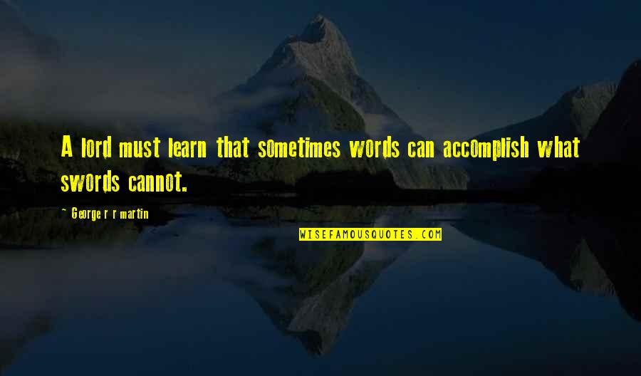 Words Are Swords Quotes By George R R Martin: A lord must learn that sometimes words can Words Are Swords Quotes By George R R Martin: A lord must learn that sometimes words can