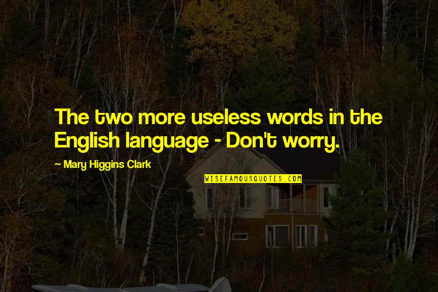 Words Are Useless Quotes By Mary Higgins Clark: The two more useless words in the English