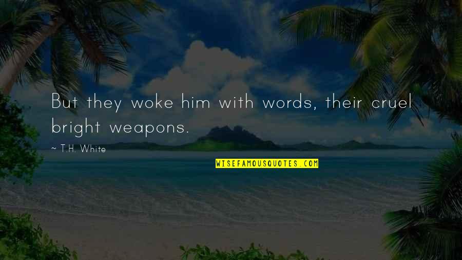 Words Are Weapons Quotes By T.H. White: But they woke him with words, their cruel