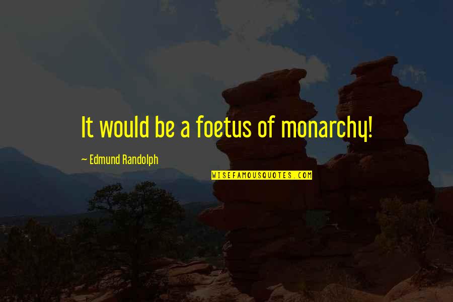 Words Aren't Enough Love Quotes By Edmund Randolph: It would be a foetus of monarchy! Words Aren't Enough Love Quotes By Edmund Randolph: It would be a foetus of monarchy!