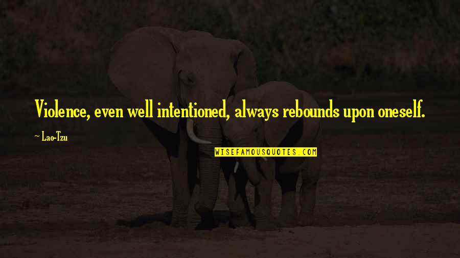 Words Aren't Enough Love Quotes By Lao-Tzu: Violence, even well intentioned, always rebounds upon oneself.