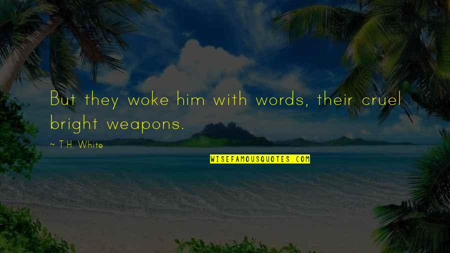 Words As Weapons Quotes By T.H. White: But they woke him with words, their cruel