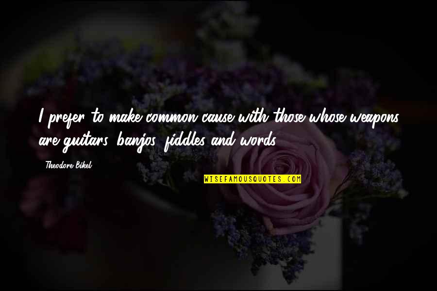 Words As Weapons Quotes By Theodore Bikel: I prefer to make common cause with those