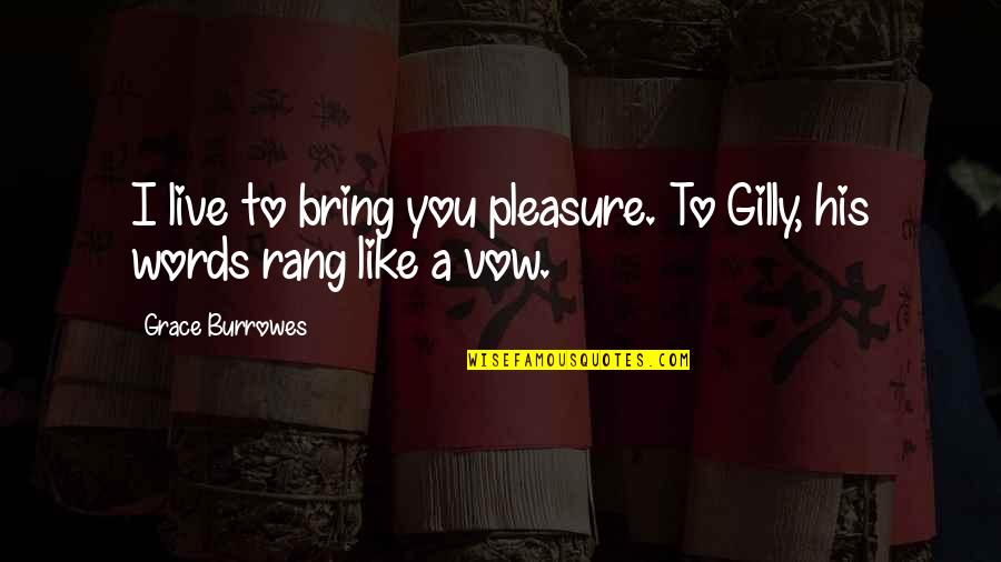 Words Bring Quotes By Grace Burrowes: I live to bring you pleasure. To Gilly, Words Bring Quotes By Grace Burrowes: I live to bring you pleasure. To Gilly,
