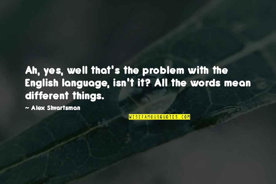 Words But English Quotes By Alex Shvartsman: Ah, yes, well that's the problem with the