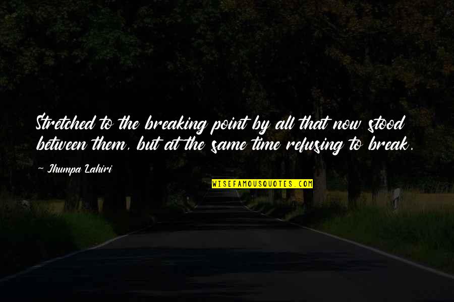 Words Can Destroy You Quotes By Jhumpa Lahiri: Stretched to the breaking point by all that Words Can Destroy You Quotes By Jhumpa Lahiri: Stretched to the breaking point by all that