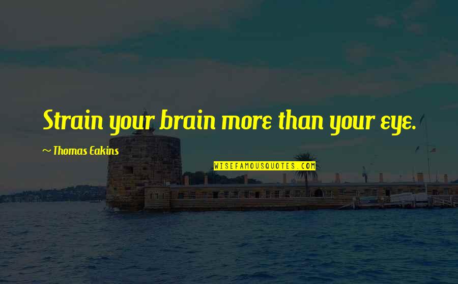 Words Can Destroy You Quotes By Thomas Eakins: Strain your brain more than your eye. Words Can Destroy You Quotes By Thomas Eakins: Strain your brain more than your eye.