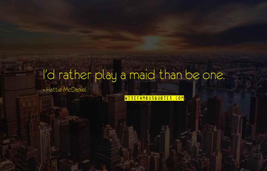 Words Can Make You Break You Quotes By Hattie McDaniel: I'd rather play a maid than be one. Words Can Make You Break You Quotes By Hattie McDaniel: I'd rather play a maid than be one.