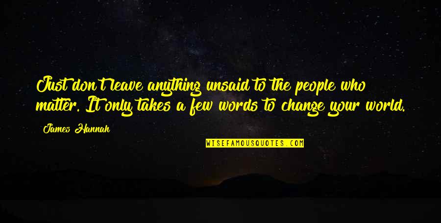 Words Change The World Quotes By James Hannah: Just don't leave anything unsaid to the people