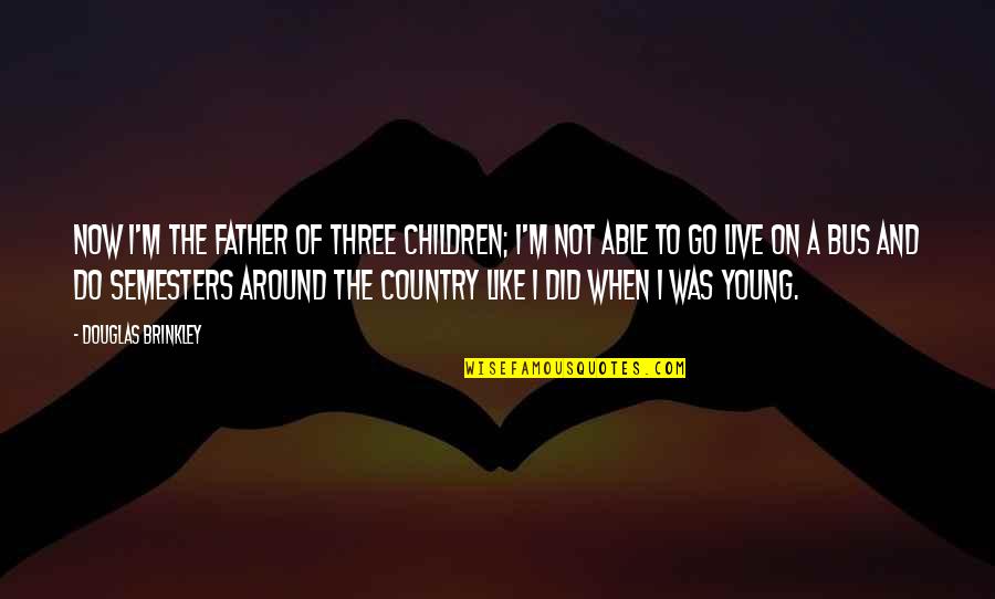 Words Cutting Like A Knife Quotes By Douglas Brinkley: Now I'm the father of three children; I'm Words Cutting Like A Knife Quotes By Douglas Brinkley: Now I'm the father of three children; I'm
