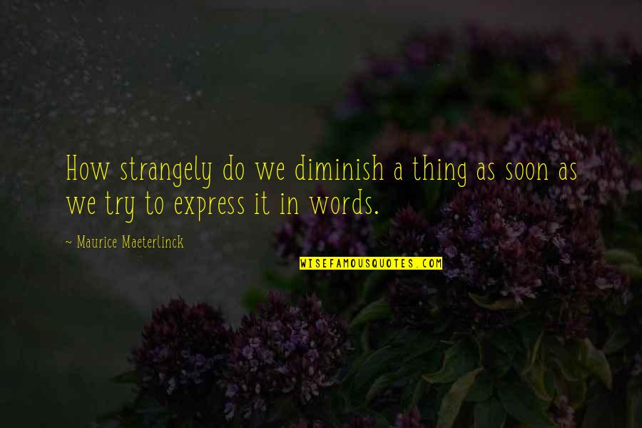 Words Diminish Quotes By Maurice Maeterlinck: How strangely do we diminish a thing as