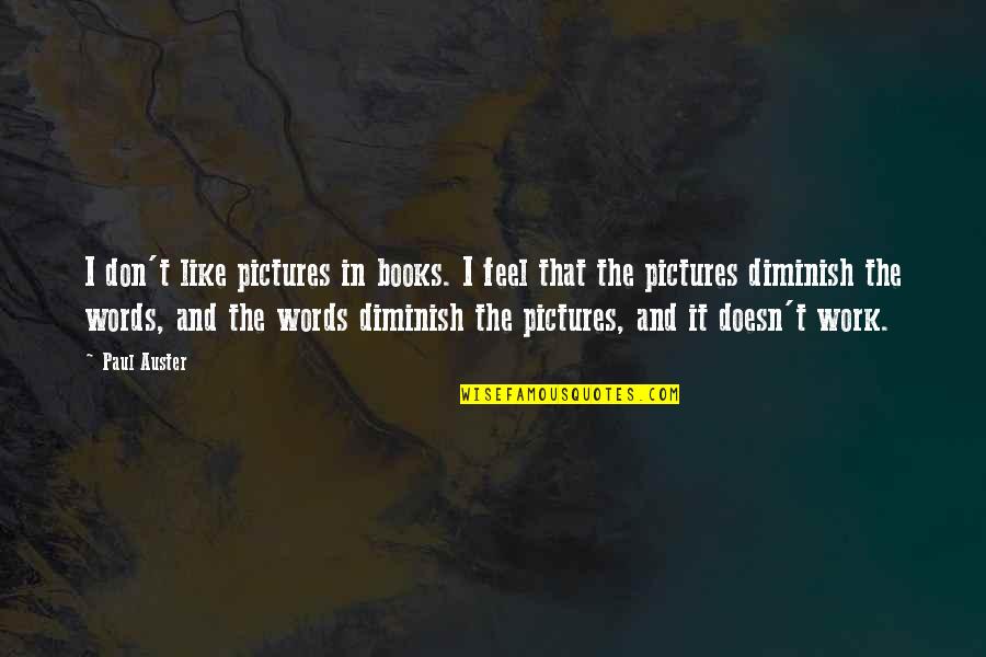 Words Diminish Quotes By Paul Auster: I don't like pictures in books. I feel