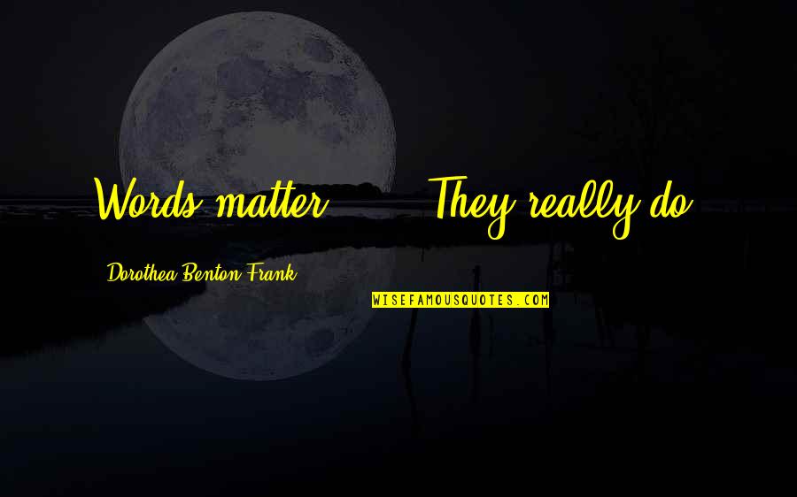 Words Do Matter Quotes By Dorothea Benton Frank: Words matter . . . They really do. Words Do Matter Quotes By Dorothea Benton Frank: Words matter . . . They really do.