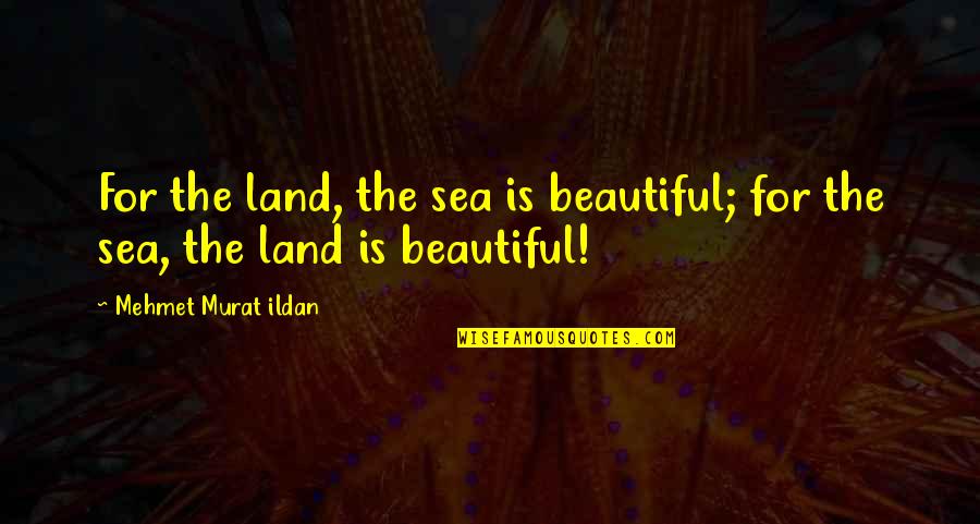 Words Dont Do Justice Quotes By Mehmet Murat Ildan: For the land, the sea is beautiful; for