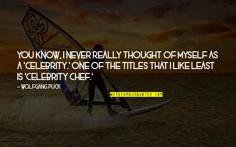 Words Dont Do Justice Quotes By Wolfgang Puck: You know, I never really thought of myself