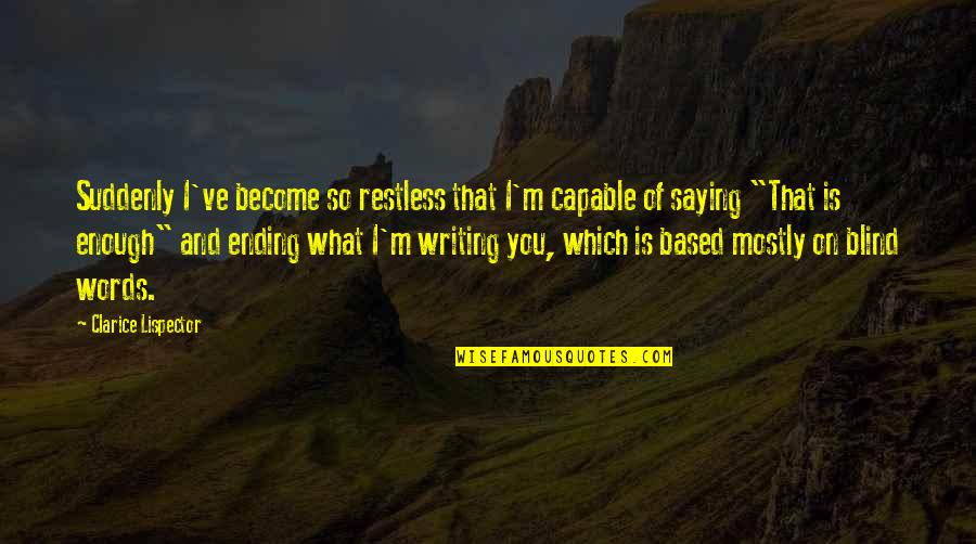 Words Ending Quotes By Clarice Lispector: Suddenly I've become so restless that I'm capable